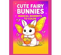 Cute Fairy Bunnies - Magical Moments to Color: 50 adorable fairy bunny illustrations to color, with a blank page between each drawing to prevent bleed-through and make framing easy
