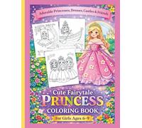 Cute Fairytale Princess Coloring Book for Girls Ages 6-9: Adorable Princesses, Dresses, Castles & Friends
