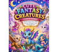 Cute Fantasy Creatures Color by Number: Adorable Dragons, Fairies, Griffins, Mermaids, and Magical Friends to Reveal with Color