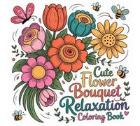 Cute Flower Bouquet Relaxation Coloring book: cute coloring book for kids, coloring book for adults, kawaii coloring book, Coloring Book for Adults ... floral bouquets, relaxing floral coloring