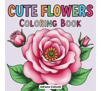 Cute Flowers Coloring Book: 40 Bold & Easy Flower Designs like Roses, Tulips & More for Stress-Free Coloring (Love & Cozy Color Escapes)
