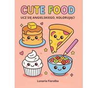 Cute Food - Ucz się angielskiego, kolorując!: Łatwa i wyraźna kolorowanka dla dzieci i dorosłych - 100 uroczych potraw kawaii: śniadania, fast food, ... slodycze i przysmaki świąteczne