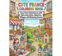 Cute France Coloring Book: Cozy Paris Adventures with Charming Cafes, Bakeries, Villages and Relaxing Scenes