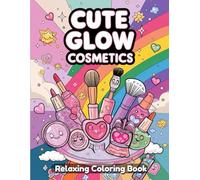 Cute Glow Cosmetics: Kawaii Coloring Book for Adults and Teens - Adorable Makeup Items, Cute Beauty Accessories, Skincare Bottles, Glossy Lipsticks, ... Aesthetic Art for Relaxing Fun and Creativity
