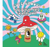 Cute Groovy Swear Word Coloring Book For Adults: Trippy, Psychedelic, Bold and Easy Cosmic Art For Funny & Funky Stress Relief