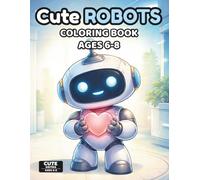 Cute Kawaii Robots Coloring Book for Kids Ages 6-8: Fun and Easy Kawaii Robot Coloring Pages for Kids | 60+ Cute Designs, Single-Sided Pages, Perfect ... Cute Series Ages 6-8 (Cute Technology Series)