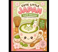 Cute Little Japan: Café Dreams: A Cozy Kawaii Coloring Book for Adults and Teens Featuring Japanese Cafés, Matcha, Coffee, Desserts & Sweet Bakery Treats