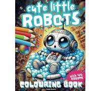 CUTE LITTLE ROBOTS - COLOURING BOOK: Colouring Fun For Kids With 44 Adorable Robot Designs For Young And Growing Artists