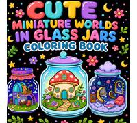 Cute Miniature Worlds in Glass Jars Coloring Book: Whimsical Jar Houses, Cozy Rooms, Magical Gardens, and Tiny Fantasy Scenes for Kids