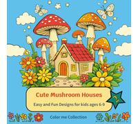 Cute Mushroom Houses: Easy and Fun Designs with Giant Mushrooms, Whismical Flowers and Houses for Relaxation and Creative Fun Coloring Book for Kids Ages 6-9 (Color Me Collection)
