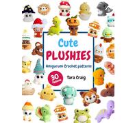 Cute Plushies: Amigurumi Crochet Patterns: 30 Adorable Patterns to Create Your Own Crochet Friends
