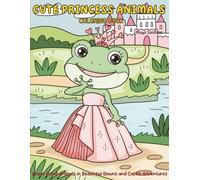 Cute Princess Animals Coloring Book: 30 Sweet Royal Animals in Beautiful Gowns and Castle Adventures | Fun & Relaxing Coloring Pages for Kids, Teens & Adults