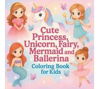 Cute Princess, Unicorn, Fairy, Mermaid, and Ballerina: A Coloring Book For Kids Ages 4-8 with 50 Fun and Engaging Designs