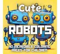 Cute Robots: Quirky and cute robot coloring book for children and teenagers. 40 wonderful robot designs for stress free relaxation