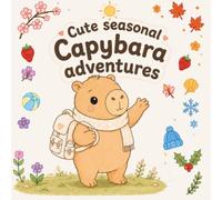 Cute Seasonal Capybara Adventures: A Cozy Capybara Coloring Book with 40 Adorable Activities Through Spring, Summer, Fall & Winter (Cute Cozy Animal Adventures)