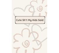 Cute Sh*t My Kids Said: A Memory Notebook for Moms to Capture the Ridiculous, Hilarious & Adorable Things Kids Say