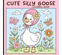 Cute Silly Goose Coloring Book: A Fun And Whimsical Coloring Adventure With Adorable Geese, Flowers, And Butterflies For Kids