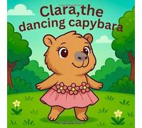 Cute story Clara, the dancing capybara coloring Book: Cute story coloring book about Clara, the dancing capybara, for kids ages 3-7, full of fun and inspiring scenes!