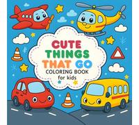 Cute Things That Go - Easy Vehicles Coloring Book for Kids Ages 3-6: Friendly Cars, Buses, Trucks & Trains for Calm Creative Fun: Simple Transport Coloring Pages for Toddlers & Preschoolers