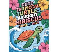 Cute Tropical Turtles and Bright Hibiscus Coloring Book for Kids: With 50 Fun Ocean Inspired Coloring Pages with Cute Sea Turtles, Tropical Flowers, Beach Adventures, and Easy Bold Designs