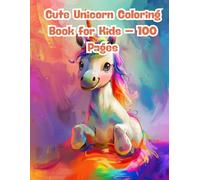 Cute Unicorn Coloring Book for Kids - 100 Pages: Spark Your Child’s Imagination with Magical Unicorns, Rainbows, and Fairy-Tale Fun
