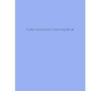 Cute Unicorns Coloring Book: Magical Creatures for Imaginative Minds