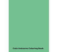 Cute Unicorns Coloring Book: Whimsical Wonders for All Ages