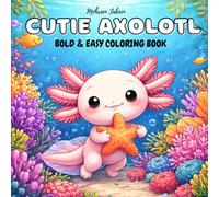 Cutie Axolotl: Bold & Easy Coloring Book -Adorable Everyday Scenes, Bold and Easy Designs for Kids, Teens & Adults (Beginner Friendly & Stress Relief)
