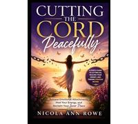 Cutting the Cord Peacefully: Release Emotional Attachments, Heal Your Energy, and Reclaim Your Inner Peace