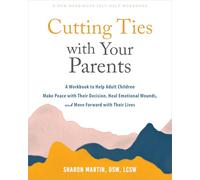 Cutting Ties with Your Parents: A Workbook to Help Adult Children Make Peace with Their Decision, Heal Emotional Wounds, and Move Forward with their Lives