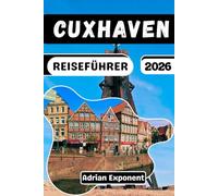 Cuxhaven Reiseführer 2026: Entdecken Sie die deutsche Küste: Ein Insider-Reiseführer für Sahlenburg , Duhnen und Döse . Mit Familienrouten, Spartipps und Aktivitäten für Regentage.
