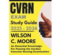 CVRN EXAM Study Guide: An Essential Knowledge for Passing the Cardiac Vascular Nursing Examination