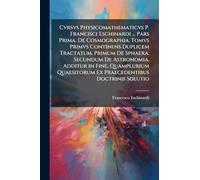 Cvrsvs Physicomathematicvs P. Francisci Eschinardi ... Pars Prima. De Cosmographia. Tomvs Primvs Continens Duplicem Tractatum. Primum De Sphaera. ... Ex Praecedentibus Doctrinis Solutio
