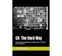 CX: The Hard Way: How customer experience actually works-and how AI will change it