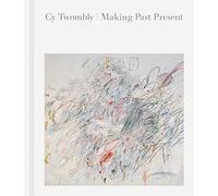 Cy Twombly: Making Past Present
