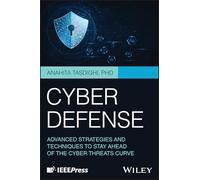 Cyber Defense: Advanced Strategies and Techniques to Stay Ahead of the Cyber Threats Curve