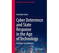 Cyber Deterrence and State Response in the Age of Technology: Strategies and Challenges (Contributions to International Relations)