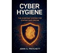 Cyber Hygiene: The Everyday System for Staying Safe Online