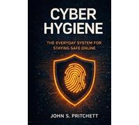 Cyber Hygiene: The Everyday System for Staying Safe Online (The Hidden Systems Series)