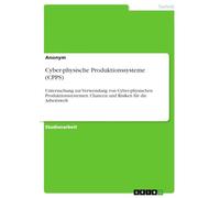 Cyber-physische Produktionssysteme (CPPS): Untersuchung zur Verwendung von Cyber-physischen Produktionssystemen. Chancen und Risiken für die Arbeitswelt
