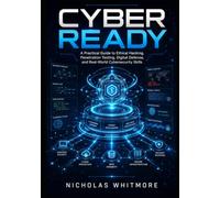 Cyber Ready: A Practical Guide to Ethical Hacking, Penetration Testing, Digital Defense, and Real-World Cybersecurity Skills