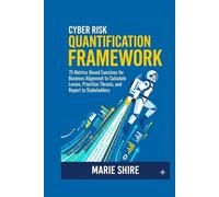 Cyber Risk Quantification Framework: 75 Metrics-Based Exercises for Business Alignment to Calculate Losses, Prioritize Threats, and Report to Stakeholders