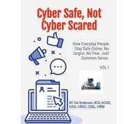 Cyber Safe Not Cyber Scared: How Everyday People Stay Safe Online: No Jargon. No Fear. Just Common Sense.