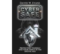 Cyber Safe: Protecting Yourself and Your Family in the Digital Age (Cyber Shield: Protecting Your Digital World)