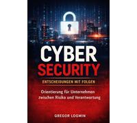 Cyber Security - Entscheidungen mit Folgen: Orientierung für Unternehmen zwischen Risiko und Verantwortung