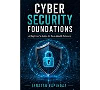 Cyber Security Foundations: A Beginner's Guide to Real-World Defence