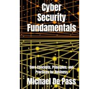 Cyber Security Fundamentals: Core Concepts, Principles, and Practices for Business (Advance Leadership Methodology)