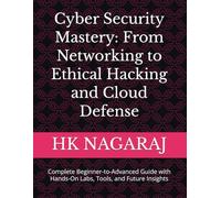 Cyber Security Mastery: From Networking to Ethical Hacking and Cloud Defense: Complete Beginner-to-Advanced Guide with Hands-On Labs, Tools, and Future Insights