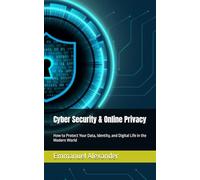 Cyber Security & Online Privacy: How to Protect Your Data, Identity, and Digital Life in the Modern World