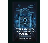 Cyber Security Risk Management Mastery: A Comprehensive Guide